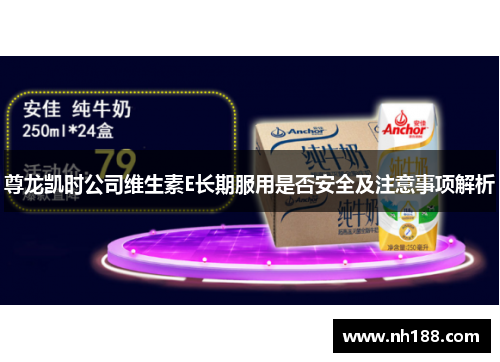 尊龙凯时公司维生素E长期服用是否安全及注意事项解析