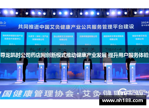 尊龙凯时公司药店网创新模式推动健康产业发展 提升用户服务体验