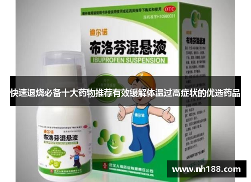 快速退烧必备十大药物推荐有效缓解体温过高症状的优选药品