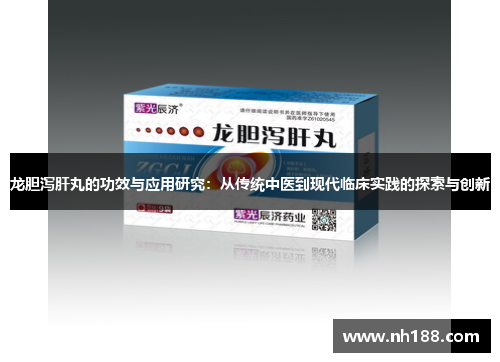 龙胆泻肝丸的功效与应用研究：从传统中医到现代临床实践的探索与创新