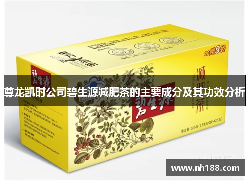尊龙凯时公司碧生源减肥茶的主要成分及其功效分析