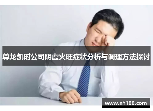 尊龙凯时公司阴虚火旺症状分析与调理方法探讨