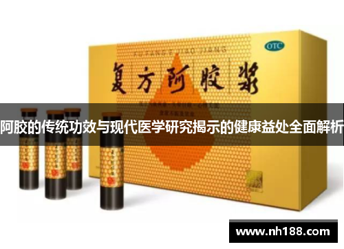 阿胶的传统功效与现代医学研究揭示的健康益处全面解析