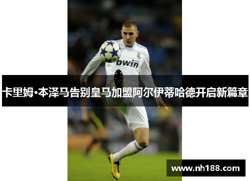 卡里姆·本泽马告别皇马加盟阿尔伊蒂哈德开启新篇章