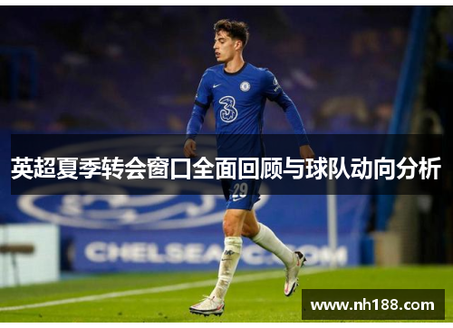 英超夏季转会窗口全面回顾与球队动向分析